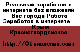 Реальный заработок в интернете без вложений! - Все города Работа » Заработок в интернете   . Крым,Красногвардейское